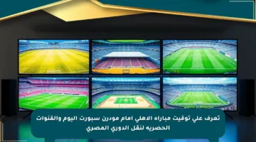 تعرف على توقيت مباراة الأهلي أمام مودرن سبورت اليوم والقنوات الحصرية لنقل الدوري المصري